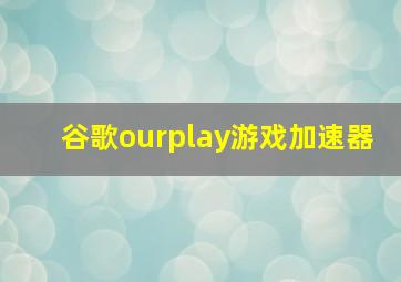 谷歌ourplay游戏加速器