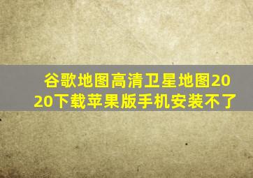 谷歌地图高清卫星地图2020下载苹果版手机安装不了