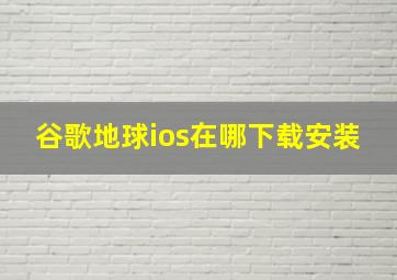 谷歌地球ios在哪下载安装