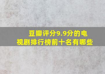 豆瓣评分9.9分的电视剧排行榜前十名有哪些