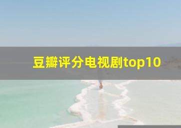 豆瓣评分电视剧top10