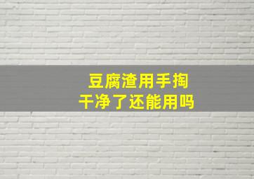 豆腐渣用手掏干净了还能用吗