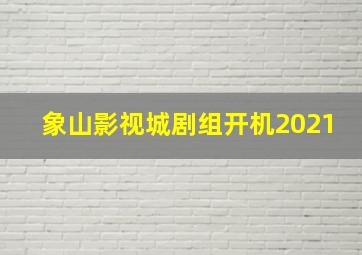 象山影视城剧组开机2021