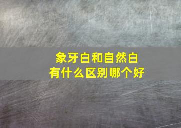 象牙白和自然白有什么区别哪个好