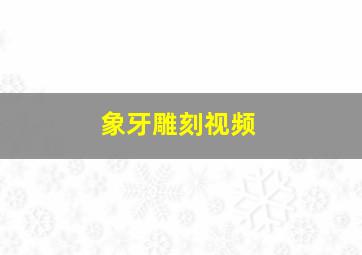 象牙雕刻视频