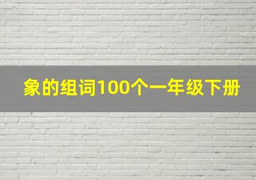 象的组词100个一年级下册