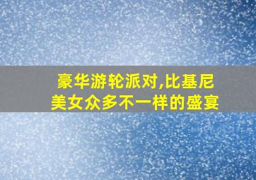 豪华游轮派对,比基尼美女众多不一样的盛宴