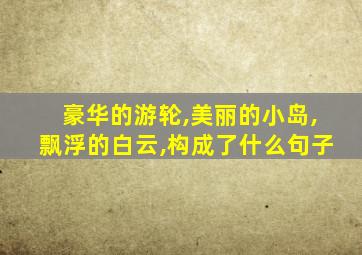 豪华的游轮,美丽的小岛,飘浮的白云,构成了什么句子