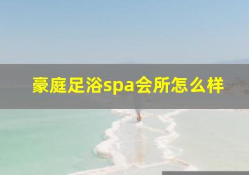 豪庭足浴spa会所怎么样