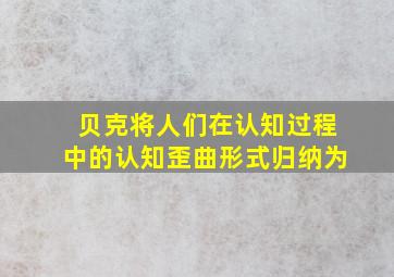 贝克将人们在认知过程中的认知歪曲形式归纳为