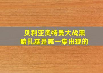 贝利亚奥特曼大战黑暗扎基是哪一集出现的