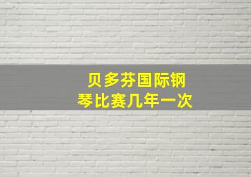 贝多芬国际钢琴比赛几年一次