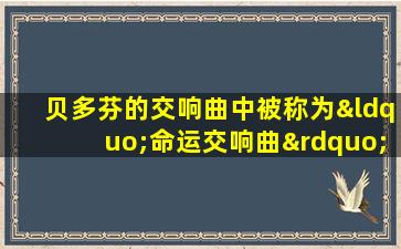 贝多芬的交响曲中被称为“命运交响曲”