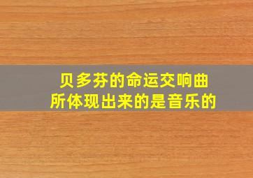 贝多芬的命运交响曲所体现出来的是音乐的