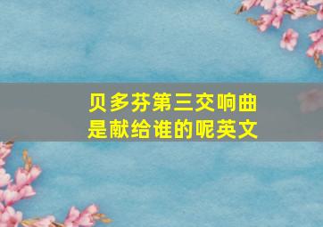 贝多芬第三交响曲是献给谁的呢英文