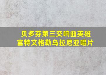 贝多芬第三交响曲英雄富特文格勒乌拉尼亚唱片