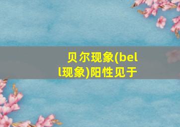 贝尔现象(bell现象)阳性见于