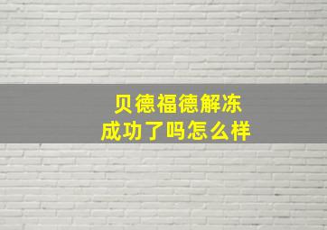 贝德福德解冻成功了吗怎么样