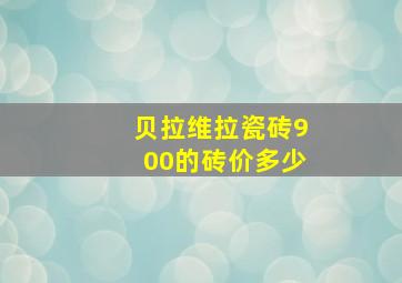 贝拉维拉瓷砖900的砖价多少