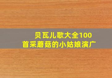 贝瓦儿歌大全100首采蘑菇的小姑娘演广