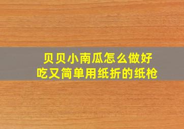 贝贝小南瓜怎么做好吃又简单用纸折的纸枪