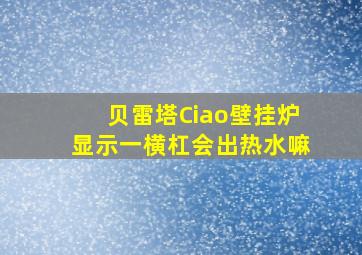 贝雷塔Ciao壁挂炉显示一横杠会出热水嘛