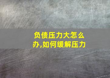 负债压力大怎么办,如何缓解压力