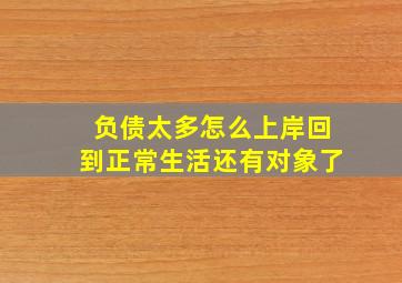 负债太多怎么上岸回到正常生活还有对象了