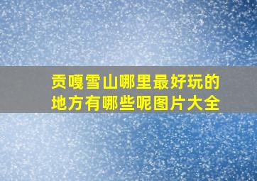 贡嘎雪山哪里最好玩的地方有哪些呢图片大全