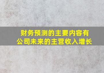 财务预测的主要内容有公司未来的主营收入增长