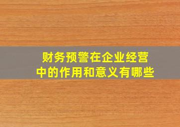 财务预警在企业经营中的作用和意义有哪些