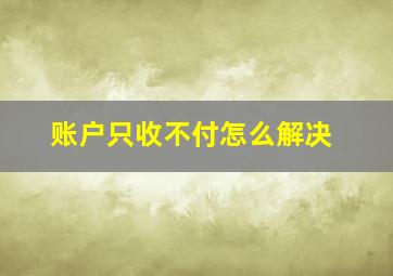 账户只收不付怎么解决