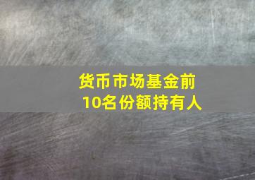 货币市场基金前10名份额持有人