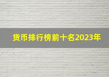 货币排行榜前十名2023年