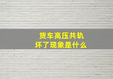 货车高压共轨坏了现象是什么