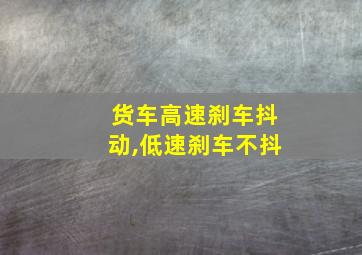 货车高速刹车抖动,低速刹车不抖