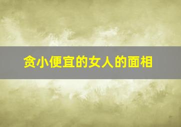 贪小便宜的女人的面相