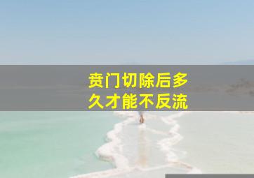 贲门切除后多久才能不反流