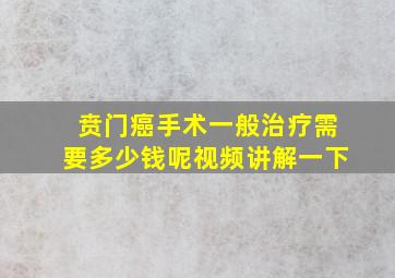 贲门癌手术一般治疗需要多少钱呢视频讲解一下