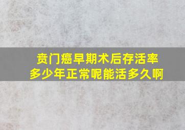 贲门癌早期术后存活率多少年正常呢能活多久啊