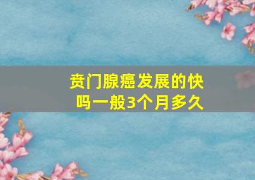 贲门腺癌发展的快吗一般3个月多久