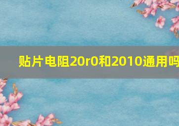 贴片电阻20r0和2010通用吗