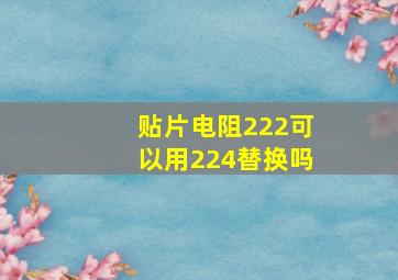 贴片电阻222可以用224替换吗