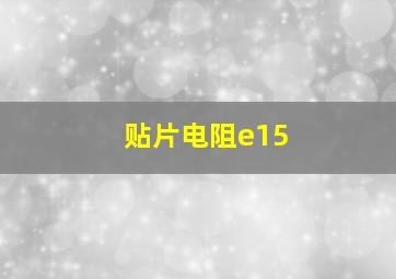 贴片电阻e15