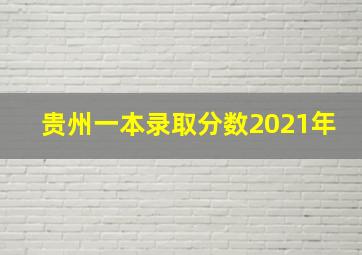 贵州一本录取分数2021年