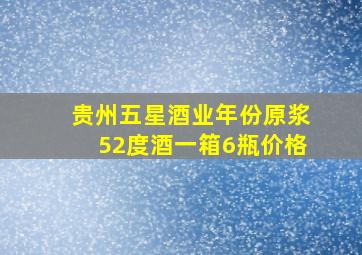 贵州五星酒业年份原浆52度酒一箱6瓶价格