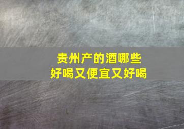 贵州产的酒哪些好喝又便宜又好喝