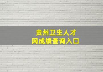 贵州卫生人才网成绩查询入口