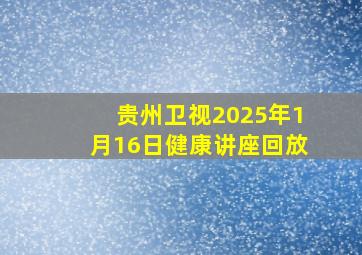 贵州卫视2025年1月16日健康讲座回放