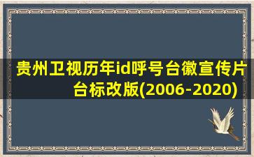 贵州卫视历年id呼号台徽宣传片台标改版(2006-2020)